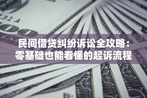北京民间借贷纠纷诉讼全攻略:零基础也能看懂的起诉流程与证据整理指南 北京民间借贷纠纷诉讼全攻略:零基础也能看懂的起诉流程与证据整理指南