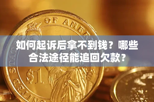 北京如何起诉后拿不到钱？哪些合法途径能追回欠款？
