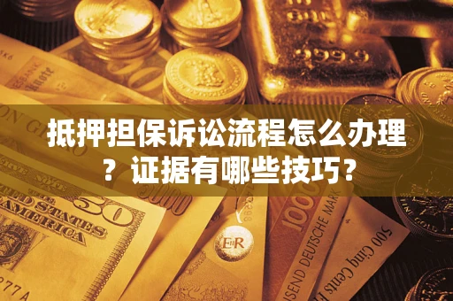 北京抵押担保诉讼流程怎么办理？证据有哪些技巧？