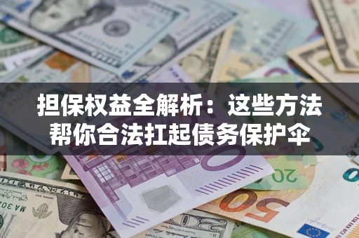 北京担保权益全解析：这些方法帮你合法扛起债务保护伞