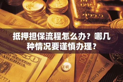 北京抵押担保流程怎么办？哪几种情况要谨慎办理？