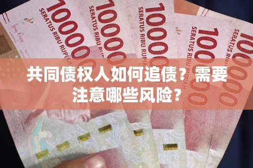 北京共同债权人如何追债？需要注意哪些风险？