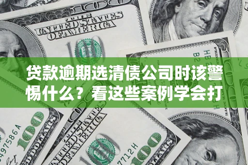 北京贷款逾期选清债公司时该警惕什么？看这些案例学会打翻身仗