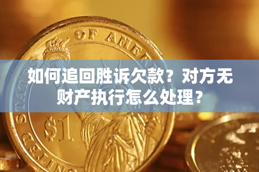北京如何追回胜诉欠款？对方无财产执行怎么处理？