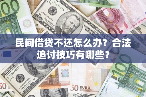 北京民间借贷不还怎么办？合法追讨技巧有哪些？