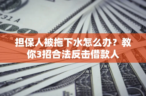 北京担保人被拖下水怎么办？教你3招合法反击借款人