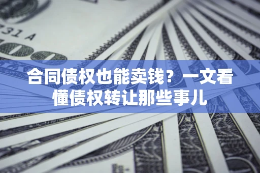 北京合同债权也能卖钱？一文看懂债权转让那些事儿