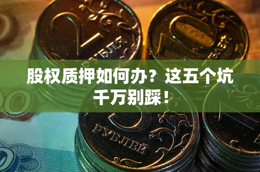 北京股权质押如何办？这五个坑千万别踩！