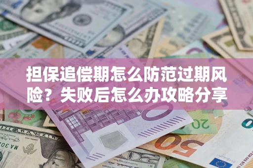 北京担保追偿期怎么防范过期风险？失败后怎么办攻略分享