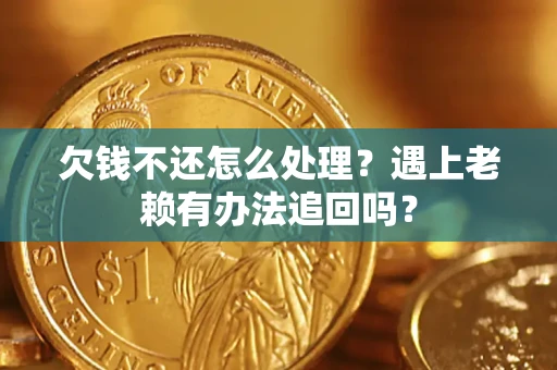 北京欠钱不还怎么处理？遇上老赖有办法追回吗？