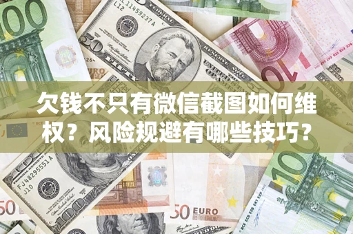 北京欠钱不只有微信截图如何维权？风险规避有哪些技巧？
