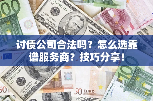 北京讨债公司合法吗？怎么选靠谱服务商？技巧分享！