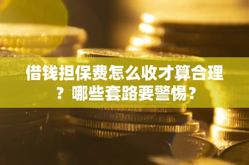 北京借钱担保费怎么收才算合理？哪些套路要警惕？
