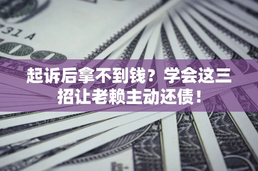 北京起诉后拿不到钱？学会这三招让老赖主动还债！