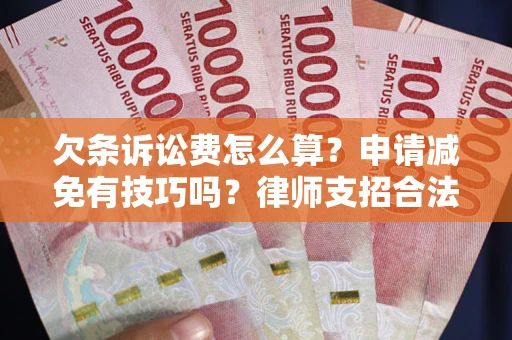 北京欠条诉讼费怎么算？申请减免有技巧吗？律师支招合法省钱