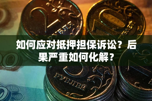北京如何应对抵押担保诉讼？后果严重如何化解？