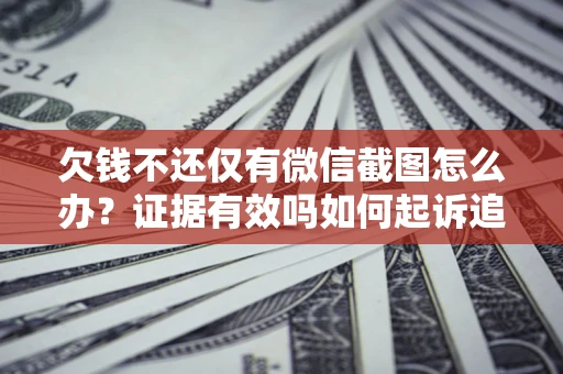 北京欠钱不还仅有微信截图怎么办？证据有效吗如何起诉追回欠款？