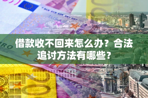 北京借款收不回来怎么办？合法追讨方法有哪些？