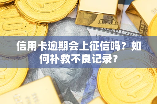 北京信用卡逾期会上征信吗？如何补救不良记录？