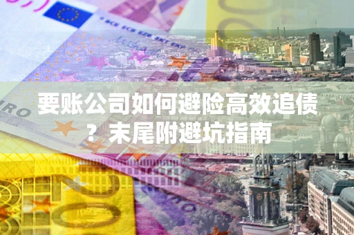 北京要账公司如何避险高效追债？末尾附避坑指南