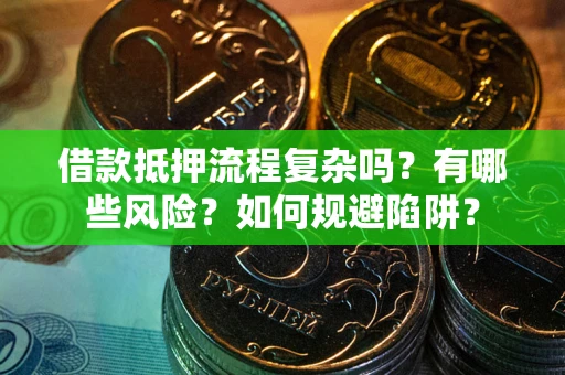 北京借款抵押流程复杂吗？有哪些风险？如何规避陷阱？