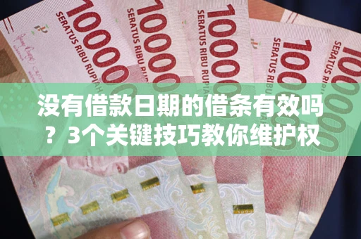 北京没有借款日期的借条有效吗？3个关键技巧教你维护权益