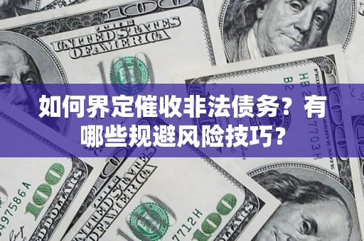 北京如何界定催收非法债务？有哪些规避风险技巧？