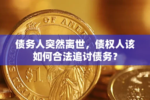 北京债务人突然离世，债权人该如何合法追讨债务？