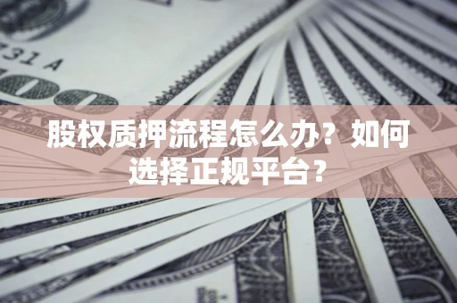 北京股权质押流程怎么办？如何选择正规平台？