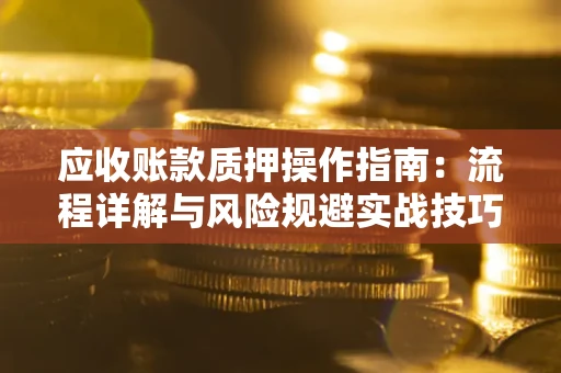 北京应收账款质押操作指南：流程详解与风险规避实战技巧