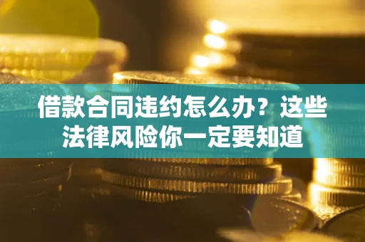 北京借款合同违约怎么办？这些法律风险你一定要知道
