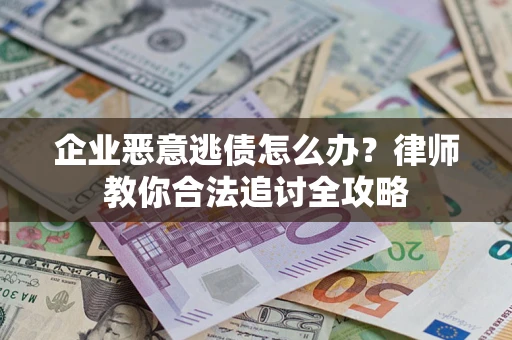 北京企业恶意逃债怎么办？律师教你合法追讨全攻略