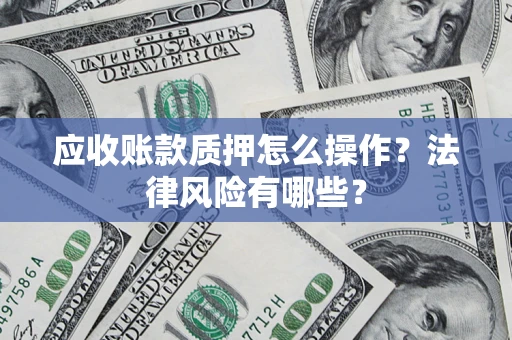 北京应收账款质押怎么操作？法律风险有哪些？