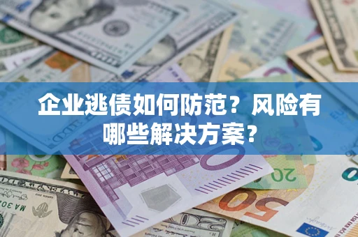 北京企业逃债如何防范？风险有哪些解决方案？