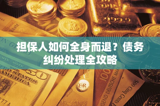 北京担保人如何全身而退？债务纠纷处理全攻略