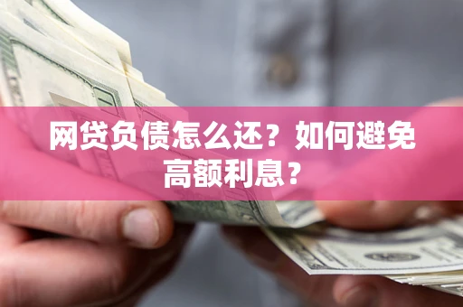 北京网贷负债怎么还？如何避免高额利息？
