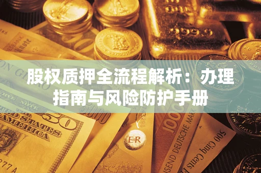 北京股权质押全流程解析：办理指南与风险防护手册