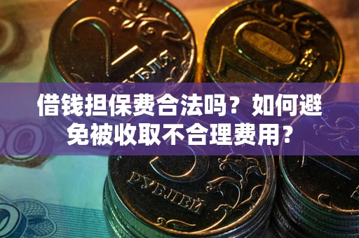 北京借钱担保费合法吗？如何避免被收取不合理费用？