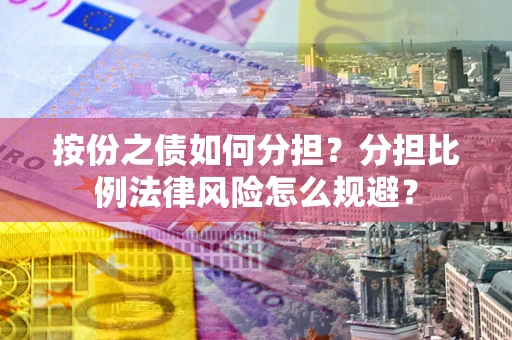 北京按份之债如何分担？分担比例法律风险怎么规避？
