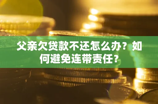 北京父亲欠贷款不还怎么办？如何避免连带责任？