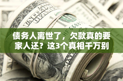 北京债务人离世了，欠款真的要家人还？这3个真相千万别弄错