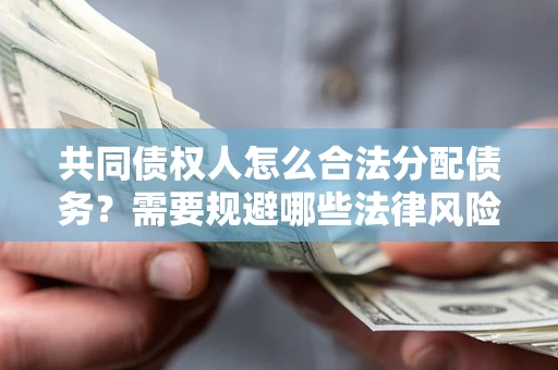 北京共同债权人怎么合法分配债务？需要规避哪些法律风险？