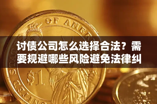 北京讨债公司怎么选择合法?需要规避哪些风险避免法律纠纷? 北京讨债公司怎么选择合法?需要规避哪些风险避免法律纠纷?