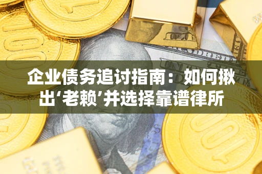 北京企业债务追讨指南：如何揪出‘老赖’并选择靠谱律所