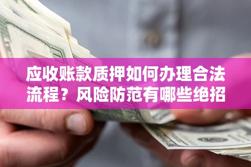 北京应收账款质押如何办理合法流程？风险防范有哪些绝招？