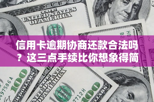 北京信用卡逾期协商还款合法吗？这三点手续比你想象得简单