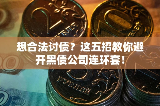 北京想合法讨债？这五招教你避开黑债公司连环套！