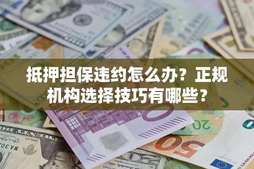 北京抵押担保违约怎么办？正规机构选择技巧有哪些？