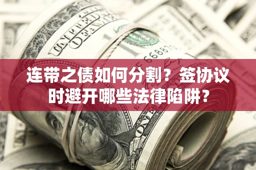 北京连带之债如何分割？签协议时避开哪些法律陷阱？