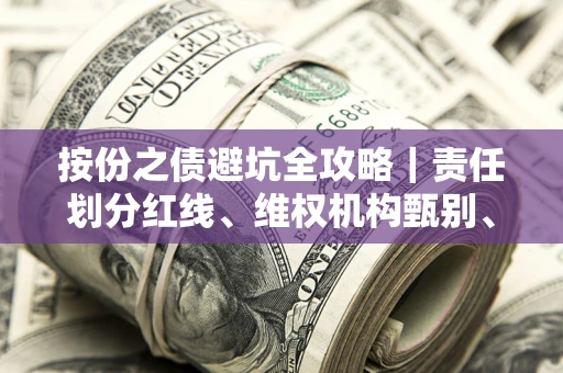 北京按份之债避坑全攻略｜责任划分红线、维权机构甄别、纠纷处理全流程拆解